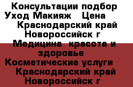 Консультации подбор Уход Макияж › Цена ­ 100 - Краснодарский край, Новороссийск г. Медицина, красота и здоровье » Косметические услуги   . Краснодарский край,Новороссийск г.